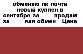 обменяю пк почти новый куплен в сентябре за 37000 продам за 28000 или обмен › Цена ­ 37 000 › Старая цена ­ 28 000 - Алтайский край, Барнаул г. Компьютеры и игры » Настольные компьютеры   . Алтайский край